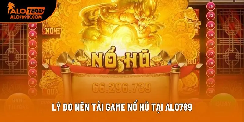 Lý do nên tải game nổ hũ tại Alo789 Lý do nên tải game nổ hũ tại Alo789